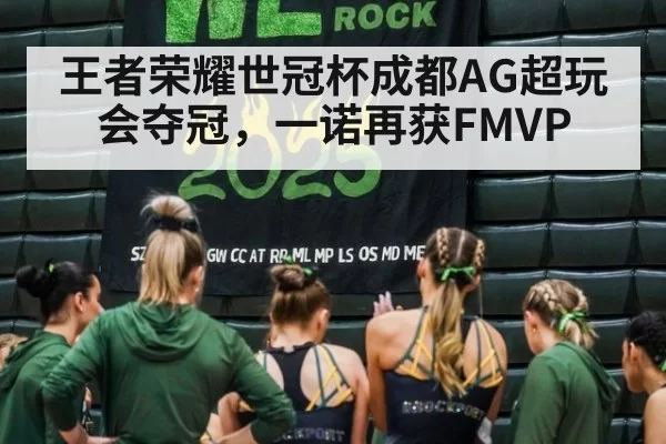 王者荣耀世冠杯成都AG超玩会夺冠，一诺再获FMVP