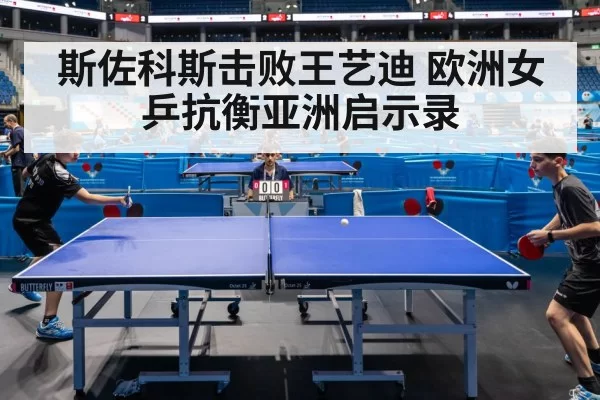 斯佐科斯击败王艺迪 欧洲女乒抗衡亚洲启示录