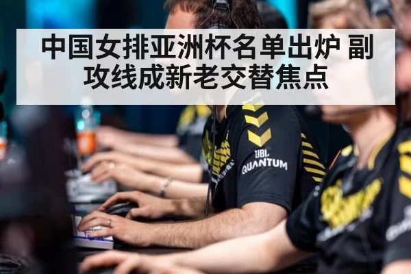 中国女排亚洲杯名单出炉 副攻线成新老交替焦点